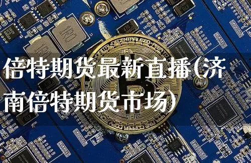 倍特期货最新直播(济南倍特期货市场)_https://www.jianghaiboli.com_原油期货_第1张