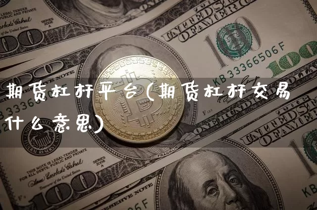 期货杠杆平台(期货杠杆交易什么意思)_https://www.jianghaiboli.com_黄金期货_第1张