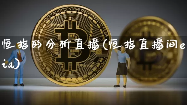 恒指的分析直播(恒指直播间eia)_https://www.jianghaiboli.com_期货_第1张