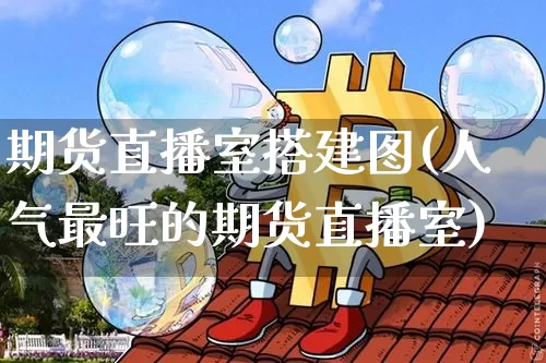 期货直播室搭建图(人气最旺的期货直播室)_https://www.jianghaiboli.com_期货_第1张
