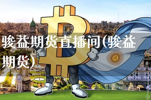骏益期货直播间(骏益期货)_https://www.jianghaiboli.com_原油期货_第1张