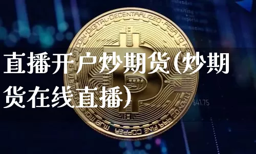 直播开户炒期货(炒期货在线直播)_https://www.jianghaiboli.com_原油期货_第1张