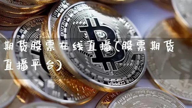 期货股票在线直播(股票期货直播平台)_https://www.jianghaiboli.com_黄金期货_第1张