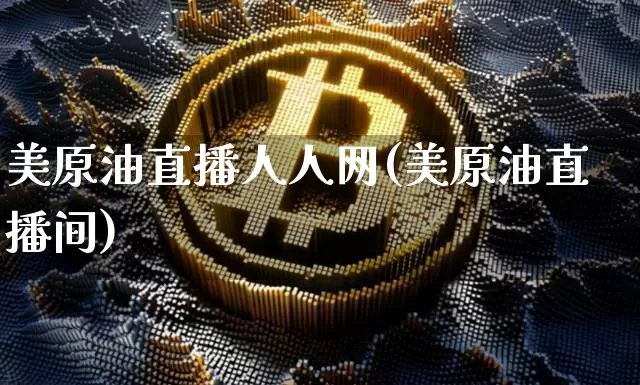 美原油直播人人网(美原油直播间)_https://www.jianghaiboli.com_期货_第1张