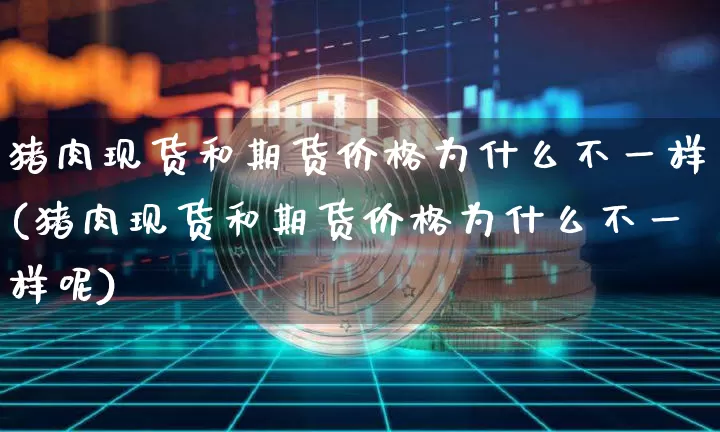 猪肉现货和期货价格为什么不一样(猪肉现货和期货价格为什么不一样呢)_https://www.jianghaiboli.com_黄金期货_第1张