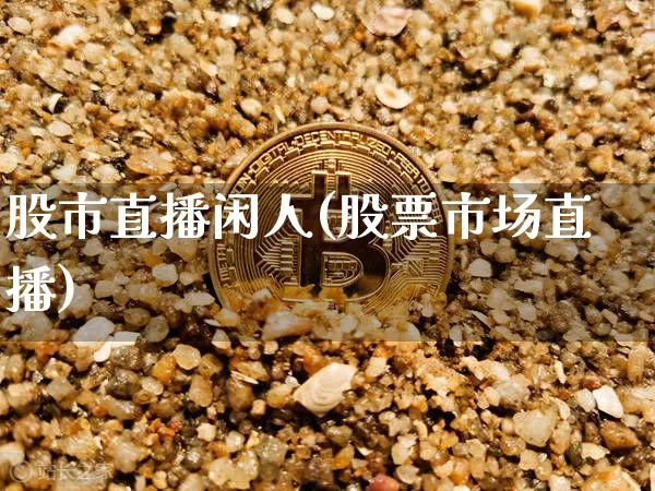 股市直播闲人(股票市场直播)_https://www.jianghaiboli.com_期货_第1张