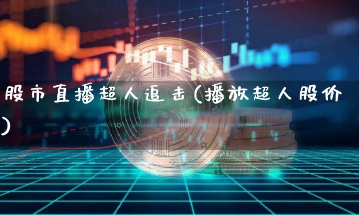 股市直播超人追击(播放超人股价)_https://www.jianghaiboli.com_期货_第1张