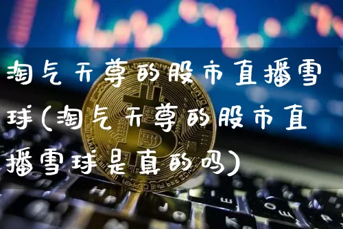 淘气天尊的股市直播雪球(淘气天尊的股市直播雪球是真的吗)_https://www.jianghaiboli.com_外盘期货_第1张
