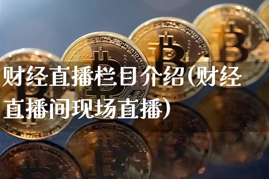 财经直播栏目介绍(财经直播间现场直播)_https://www.jianghaiboli.com_黄金期货_第1张