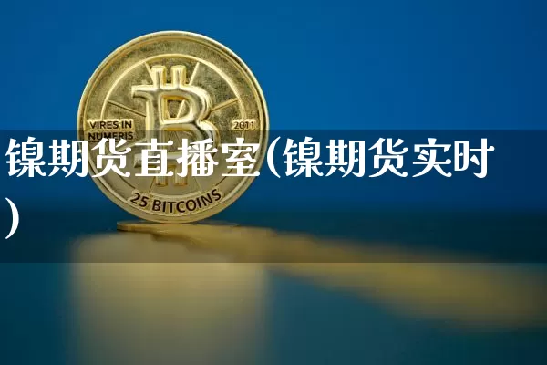镍期货直播室(镍期货实时)_https://www.jianghaiboli.com_恒指期货_第1张