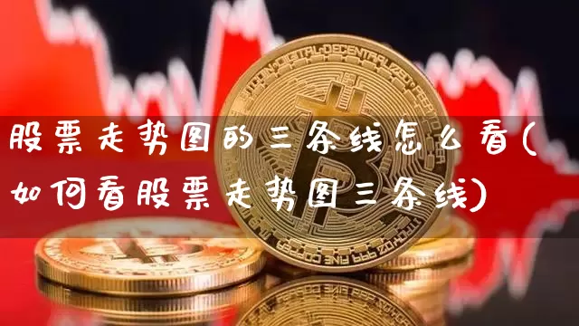 股票走势图的三条线怎么看(如何看股票走势图三条线)_https://www.jianghaiboli.com_期货_第1张