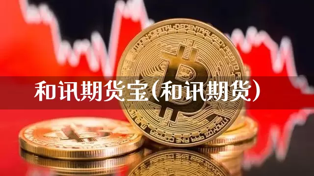 和讯期货宝(和讯期货)_https://www.jianghaiboli.com_外盘期货_第1张