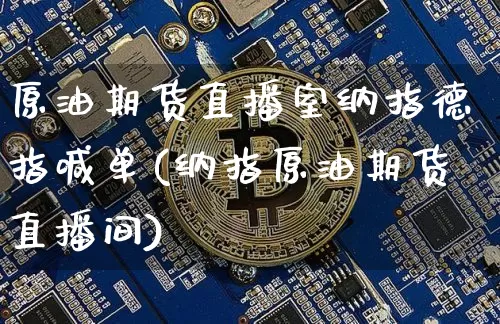 原油期货直播室纳指德指喊单(纳指原油期货直播间)_https://www.jianghaiboli.com_期货_第1张