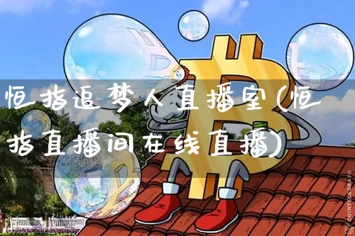 恒指追梦人直播室(恒指直播间在线直播)_https://www.jianghaiboli.com_期货_第1张