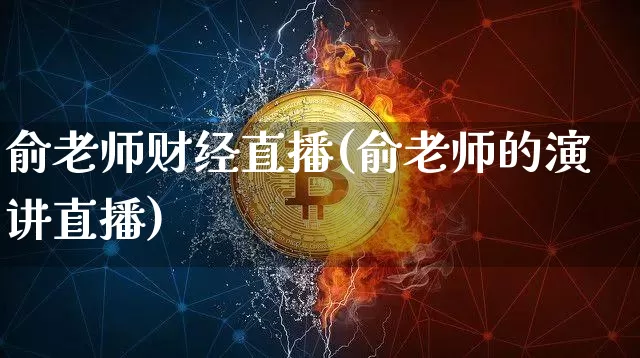 俞老师财经直播(俞老师的演讲直播)_https://www.jianghaiboli.com_外盘期货_第1张