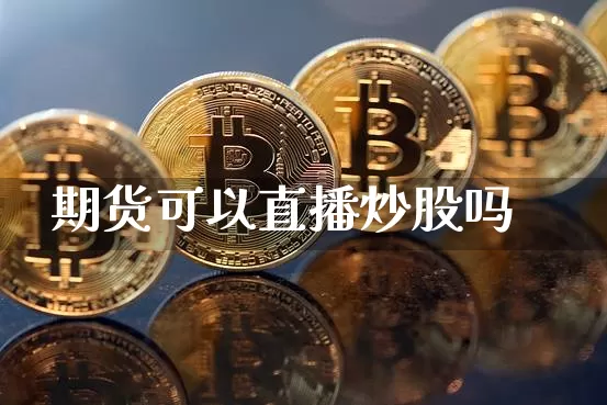 期货可以直播炒股吗_https://www.jianghaiboli.com_原油期货_第1张