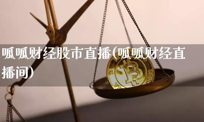 呱呱财经股市直播(呱呱财经直播间)_https://www.jianghaiboli.com_外盘期货_第1张