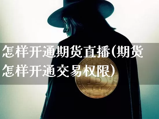 怎样开通期货直播(期货怎样开通交易权限)_https://www.jianghaiboli.com_黄金期货_第1张