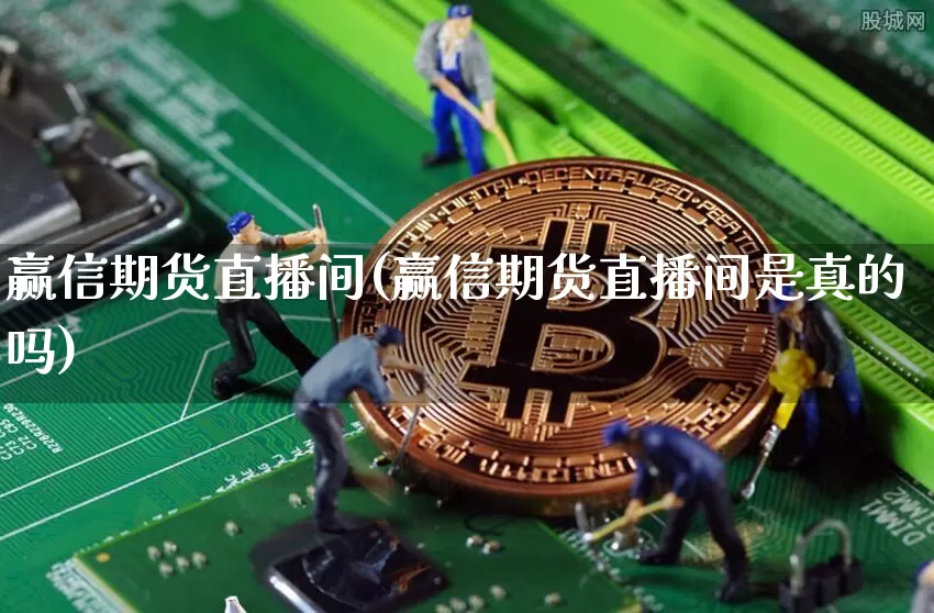 赢信期货直播间(赢信期货直播间是真的吗)_https://www.jianghaiboli.com_外盘期货_第1张