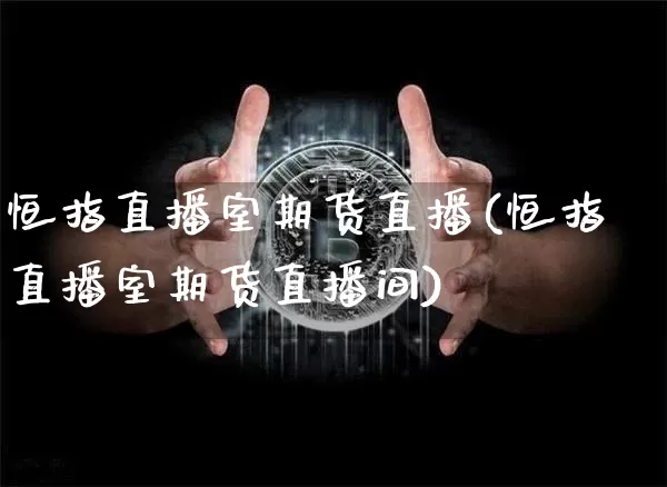 恒指直播室期货直播(恒指直播室期货直播间)_https://www.jianghaiboli.com_期货_第1张