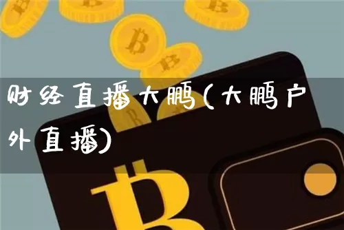 财经直播大鹏(大鹏户外直播)_https://www.jianghaiboli.com_外盘期货_第1张