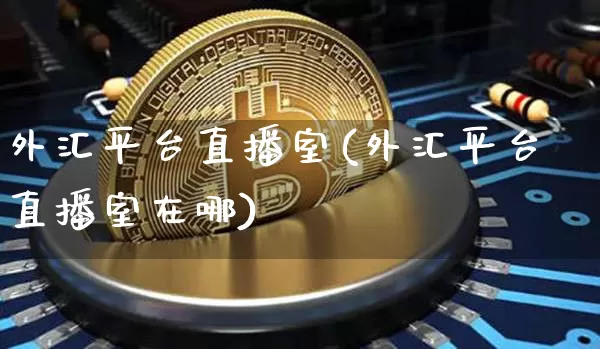 外汇平台直播室(外汇平台直播室在哪)_https://www.jianghaiboli.com_原油期货_第1张