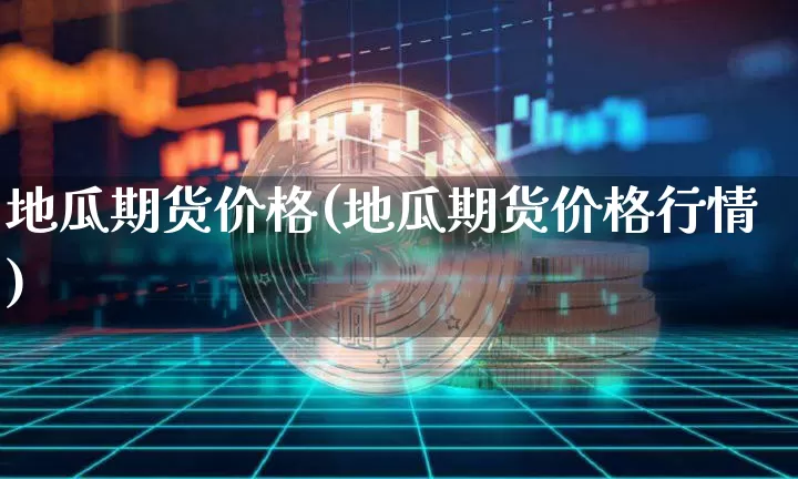 地瓜期货价格(地瓜期货价格行情)_https://www.jianghaiboli.com_原油期货_第1张