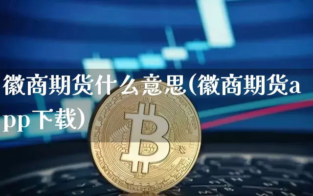 徽商期货什么意思(徽商期货app下载)_https://www.jianghaiboli.com_原油期货_第1张