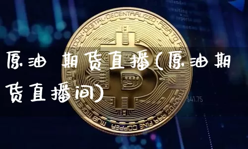 原油 期货直播(原油期货直播间)_https://www.jianghaiboli.com_期货_第1张