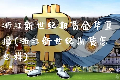 浙江新世纪期货金华直播(浙江新世纪期货怎么样)_https://www.jianghaiboli.com_黄金期货_第1张