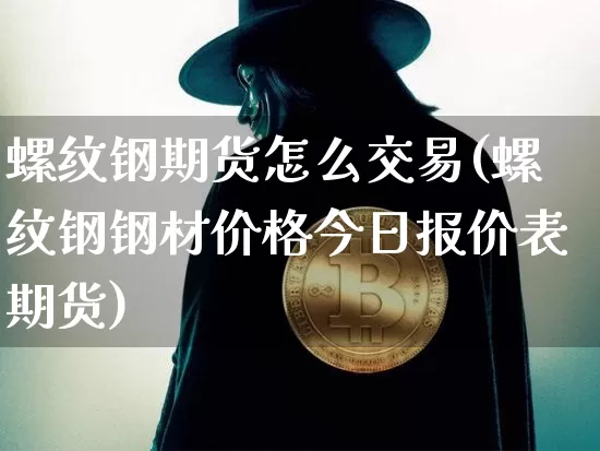 螺纹钢期货怎么交易(螺纹钢钢材价格今日报价表期货)_https://www.jianghaiboli.com_外盘期货_第1张