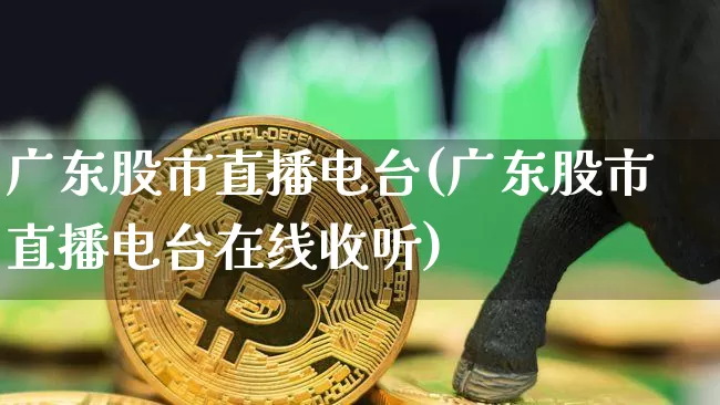 广东股市直播电台(广东股市直播电台在线收听)_https://www.jianghaiboli.com_期货_第1张