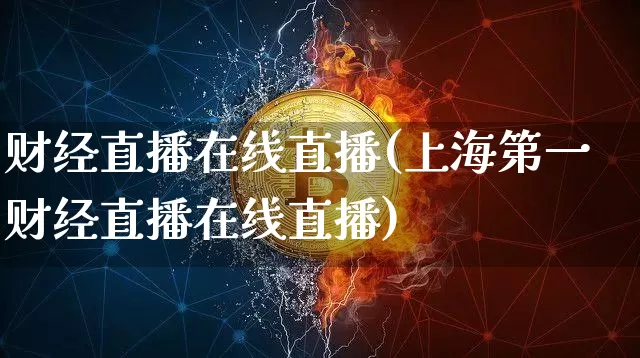 财经直播在线直播(上海第一财经直播在线直播)_https://www.jianghaiboli.com_黄金期货_第1张
