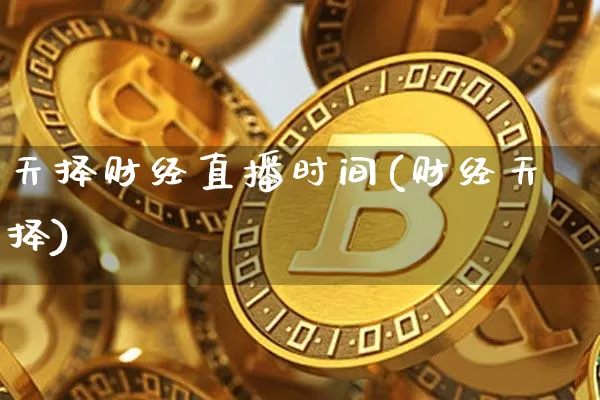 天择财经直播时间(财经天择)_https://www.jianghaiboli.com_外盘期货_第1张