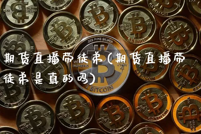 期货直播带徒弟(期货直播带徒弟是真的吗)_https://www.jianghaiboli.com_期货_第1张