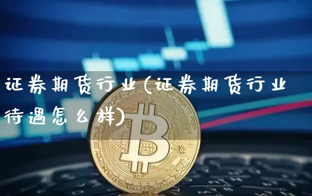 证券期货行业(证券期货行业待遇怎么样)_https://www.jianghaiboli.com_恒指期货_第1张