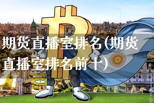 期货直播室排名(期货直播室排名前十)_https://www.jianghaiboli.com_外盘期货_第1张