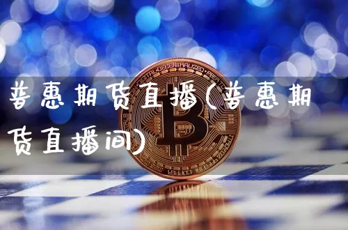 普惠期货直播(普惠期货直播间)_https://www.jianghaiboli.com_原油期货_第1张
