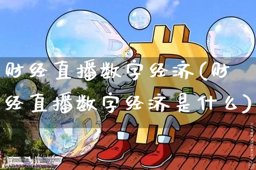 财经直播数字经济(财经直播数字经济是什么)_https://www.jianghaiboli.com_外盘期货_第1张
