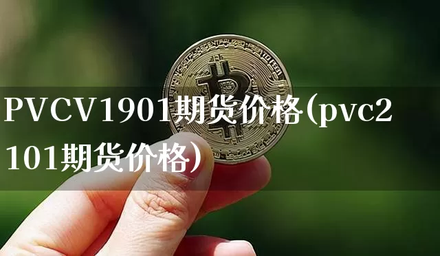 PVCV1901期货价格(pvc2101期货价格)_https://www.jianghaiboli.com_原油期货_第1张