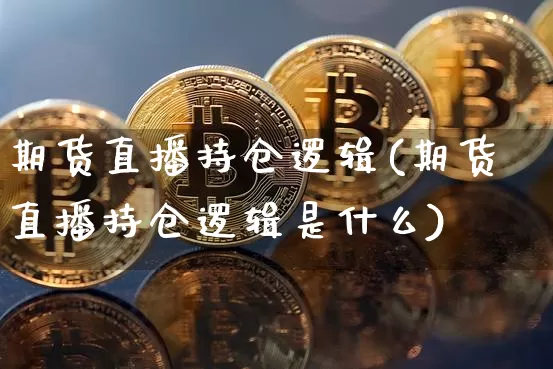 期货直播持仓逻辑(期货直播持仓逻辑是什么)_https://www.jianghaiboli.com_黄金期货_第1张