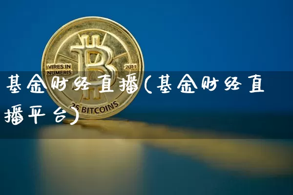 基金财经直播(基金财经直播平台)_https://www.jianghaiboli.com_外盘期货_第1张