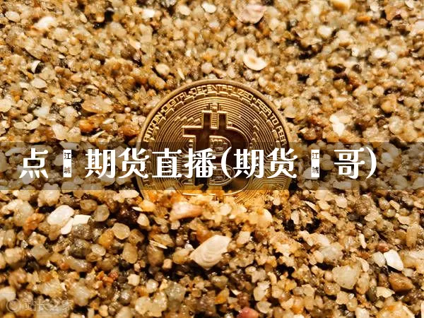点鑫期货直播(期货鑫哥)_https://www.jianghaiboli.com_黄金期货_第1张