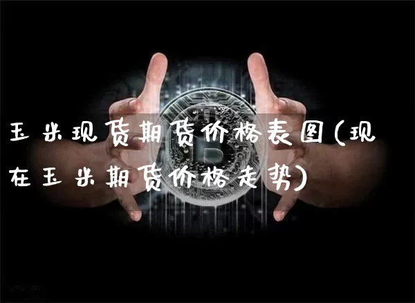 玉米现货期货价格表图(现在玉米期货价格走势)_https://www.jianghaiboli.com_原油期货_第1张