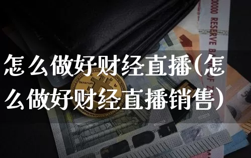 怎么做好财经直播(怎么做好财经直播销售)_https://www.jianghaiboli.com_原油期货_第1张