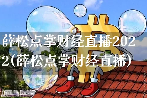 薛松点掌财经直播2022(薛松点掌财经直播)_https://www.jianghaiboli.com_外盘期货_第1张