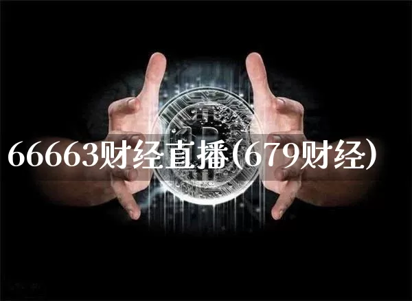 66663财经直播(679财经)_https://www.jianghaiboli.com_外盘期货_第1张