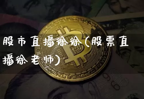 股市直播徐徐(股票直播徐老师)_https://www.jianghaiboli.com_期货_第1张