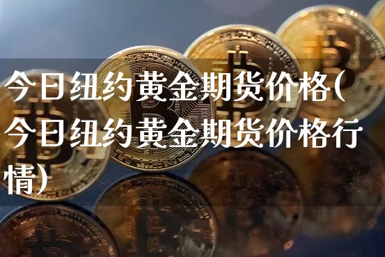 今日纽约黄金期货价格(今日纽约黄金期货价格行情)_https://www.jianghaiboli.com_外盘期货_第1张