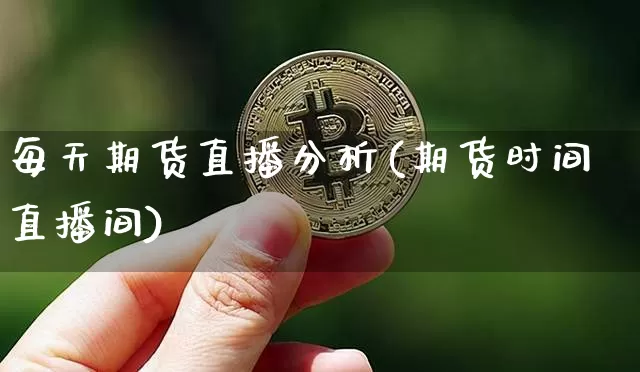 每天期货直播分析(期货时间直播间)_https://www.jianghaiboli.com_期货_第1张